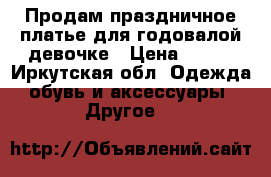 Продам праздничное платье для годовалой девочке › Цена ­ 700 - Иркутская обл. Одежда, обувь и аксессуары » Другое   